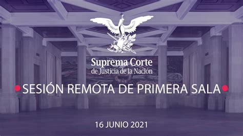 Sesión Remota de Primera Sala de la SCJN 16 junio 2021 YouTube