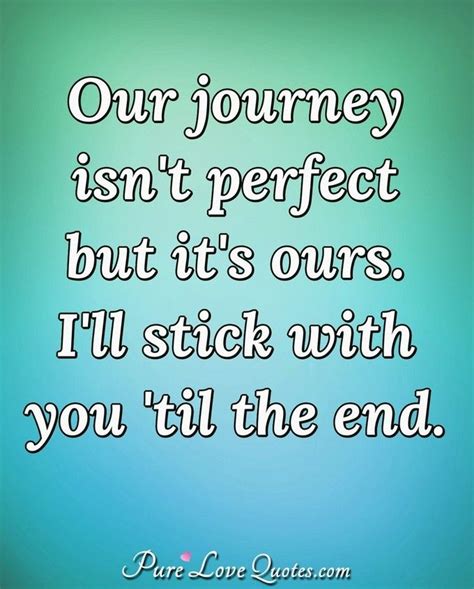 our journey isn t perfect but it s ours i ll stick with you til the end love ending quotes