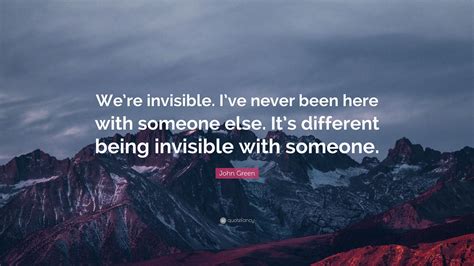 John Green Quote “were Invisible Ive Never Been Here With Someone