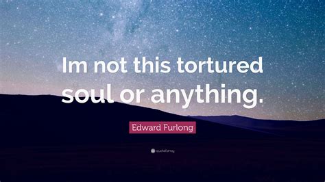Edward Furlong Quote Im Not This Tortured Soul Or Anything