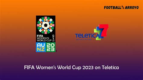 How To Watch Fifa Women S World Cup 2023 On Teletica Football Arroyo