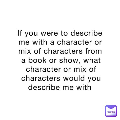 If You Were To Describe Me With A Character Or Mix Of Characters From A Book Or Show What