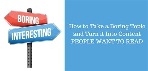 how to take a boring topic and turn it into content people want to read business 2 community