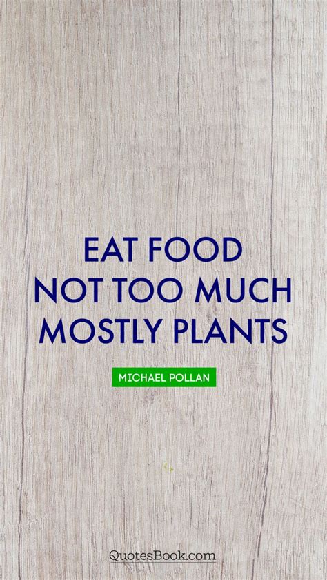 Eat Food Not Too Much Mostly Plants Quote By Michael Pollan