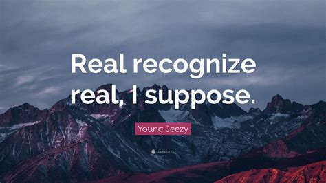 Young Jeezy Quote “real Recognize Real I Suppose”