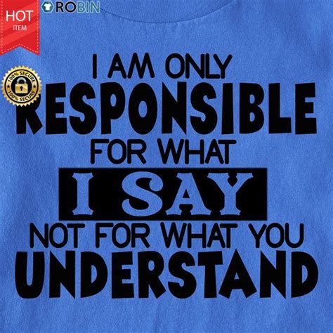 I Am Only Responsible For What I Say Not For What You Understand T