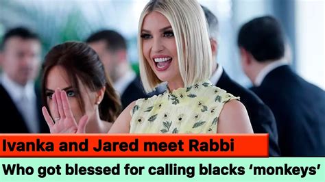 Ivanka And Jared Met A Rabbi Who Termed Black People Monkeys Youtube