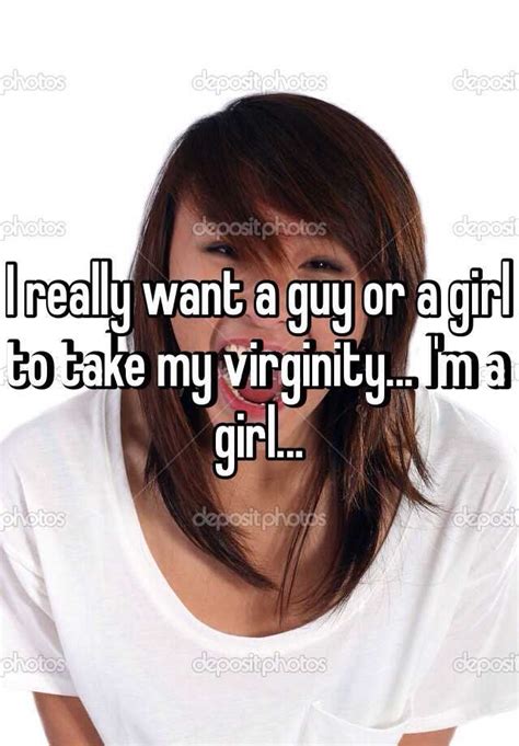 I Really Want A Guy Or A Girl To Take My Virginity Im A Girl