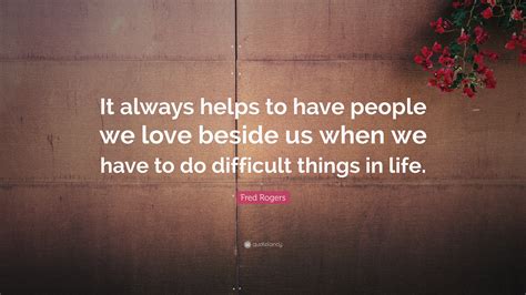Fred Rogers Quote It Always Helps To Have People We Love Beside Us