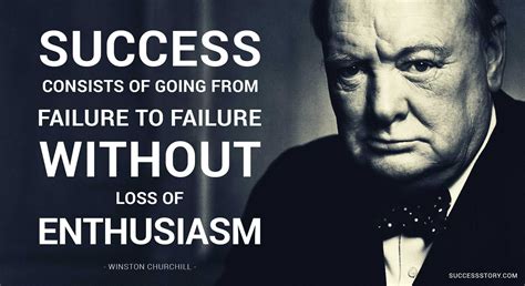 Success Consists Of Going From Failure To Failure Without Loss Of