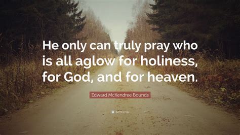 Edward Mckendree Bounds Quote “he Only Can Truly Pray Who Is All Aglow