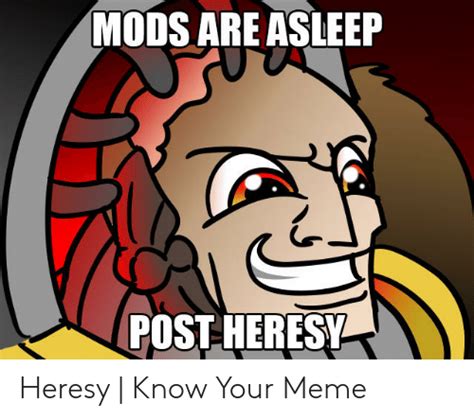 Mods Are Asleep Post Heresy Heresy Know Your Meme Meme On Meme