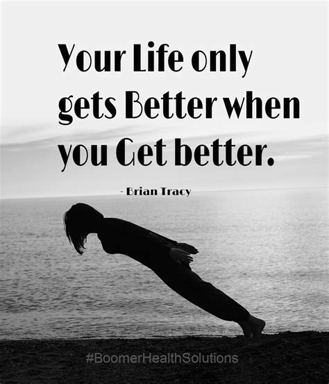 Your Life Only Gets Better When You Get Better Life Inspirational
