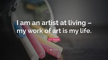 D.T. Suzuki Quote: “I am an artist at living – my work of art is my life.”