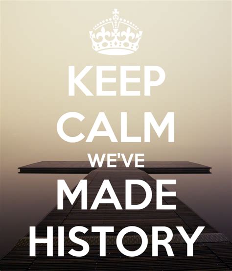 Keep Calm Weve Made History Poster Jojo Keep Calm O Matic