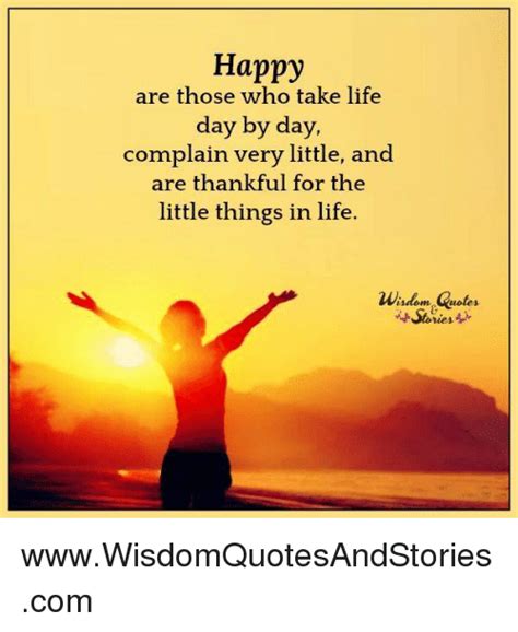 Happy Are Those Who Take Life Day By Day Complain Very Little And Are