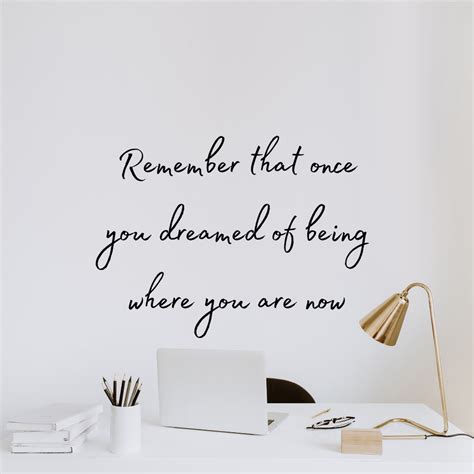 Remember That Once You Dreamed Of Being Where You Are Now