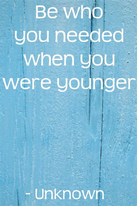 You are using an out of date browser. Be who you needed when you were younger (With images) | Encouragement quotes, Inspirational ...