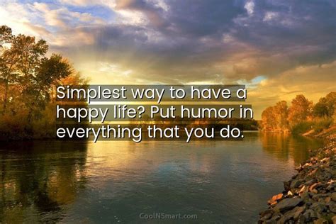 Quote Simplest Way To Have A Happy Life Put Humor In Everything That