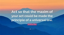 Immanuel Kant Quote: “Act so that the maxim of your act could be made ...