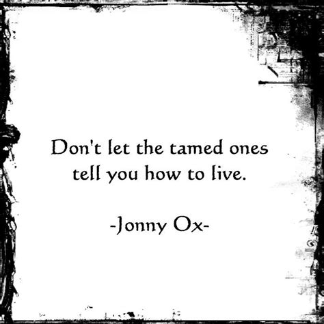 Dont Let The Tamed Ones Tell You How To Live ~ Jonny Ox Gypsy