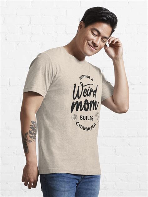 Having A Weird Mom Builds Character T Shirt For Sale By Design Redbubble Weird Moms