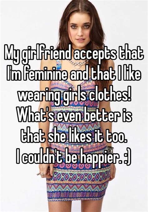 My Girlfriend Accepts That Im Feminine And That I Like Wearing Girls Clothes Whats Even
