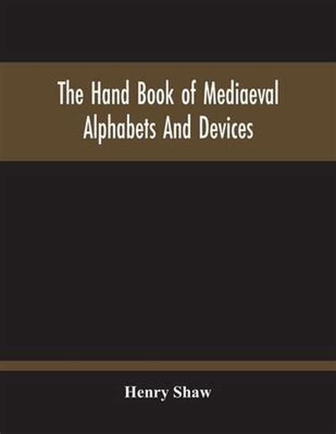 The Hand Book Of Mediaeval Alphabets And Devices Henry Shaw