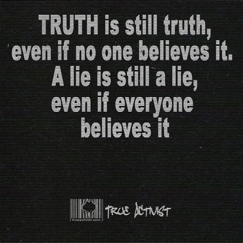 Truth Is Still Truth Even If No One Believes It A Lie Is Still A Lie