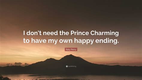 Katy Perry Quote “i Don’t Need The Prince Charming To Have My Own Happy Ending ”