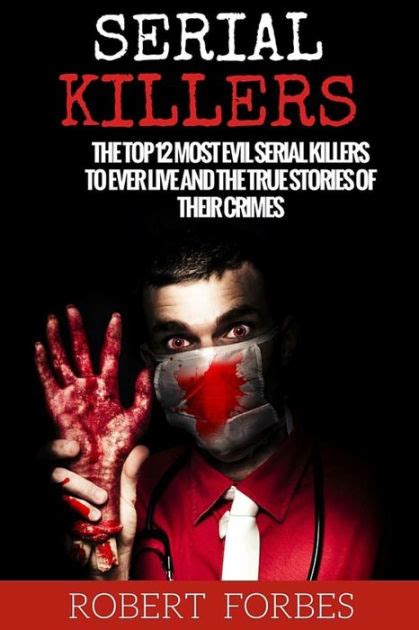 Serial Killers The Top 12 Most Evil Serial Killers To