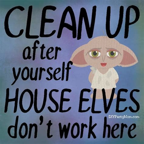Clean Up After Yourself House Elves Dont Work Here Show Your Love Of