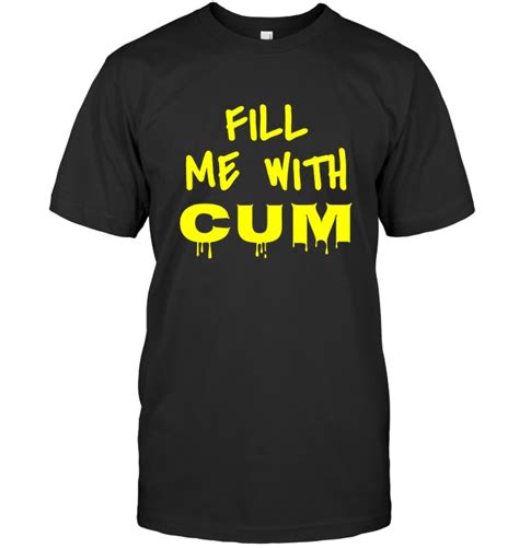 Fill Me With Cum Funny T Shirt For Men Women Teejournalsus