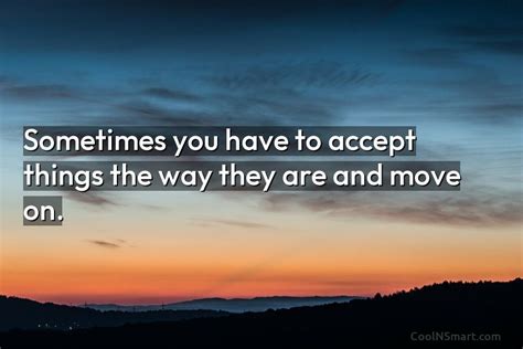 Quote Sometimes You Have To Accept Things The Way They Are And Move Coolnsmart