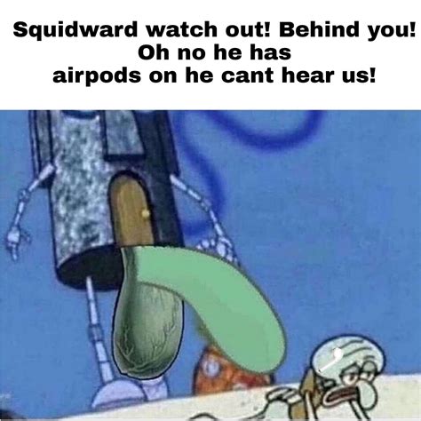 Squidward Watch Out Oh No He Has Airpods In Rmemes