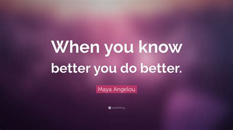 Maya Angelou Quote When You Know Better You Do Better 24