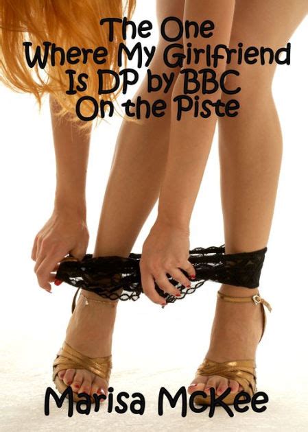 The One Where My Girlfriend Is Dp By Two Bbc On The Piste By Marisa Mckee Ebook Barnes Noble