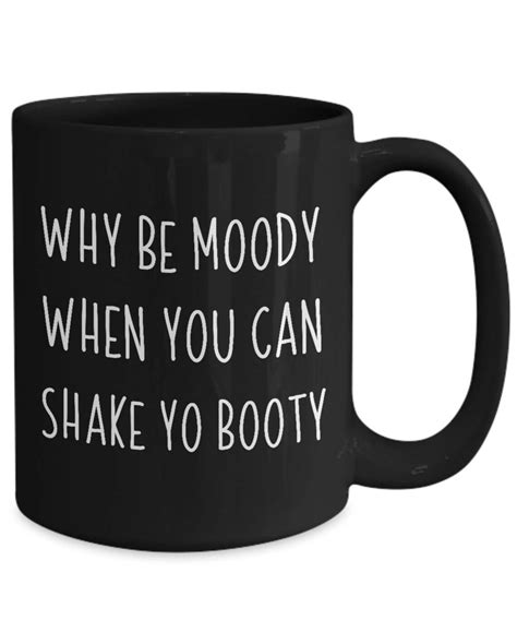 Why Be Moody When You Can Shake Yo Booty Coffee Mug Etsy