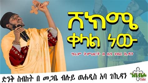 ድንቅ ትምህርት በ መጋቤ ብሉይ ወሐዲስ አባ ገኪዳን ሸክሜ ቀላል ነው New Ethiopian Orthodox