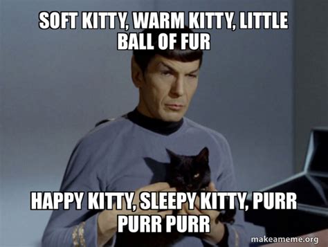 Soft Kitty Warm Kitty Little Ball Of Fur Happy Kitty Sleepy Kitty Purr Purr Purr Spock And