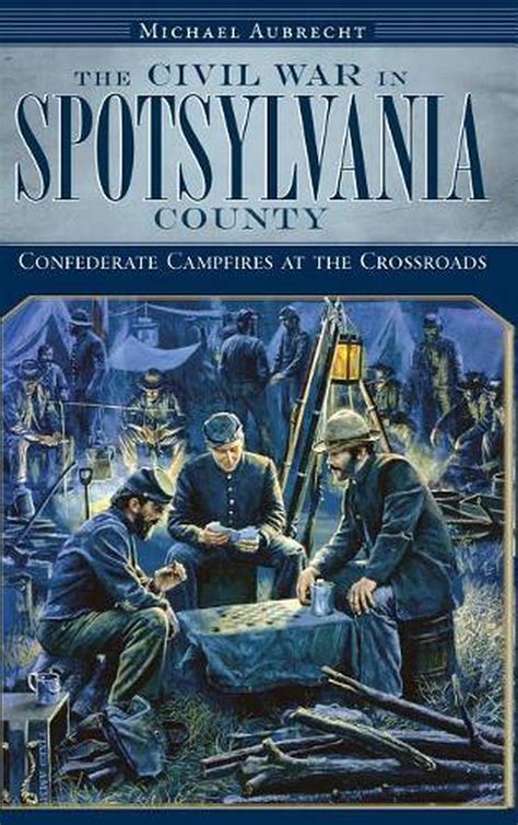 The Civil War In Spotsylvania County Confederate Campfires At The