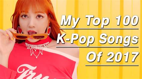 My Top 100 K Pop Songs Of 2017 Youtube