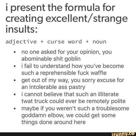 i present the formula for creating excellent strange insults adjective curse word noun no