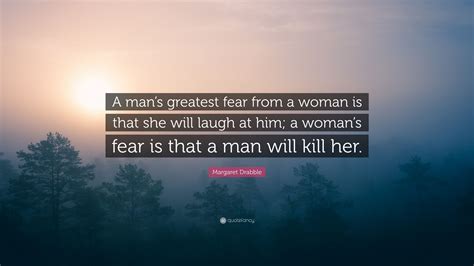 Margaret Drabble Quote “a Mans Greatest Fear From A Woman Is That She