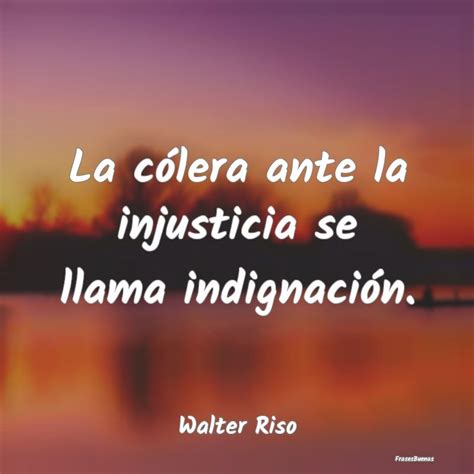 Frases De Walter Riso La C Lera Ante La Injusticia Se Llama I