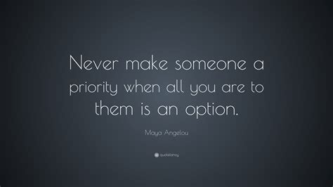 Maya Angelou Quote Never Make Someone A Priority When All You Are To