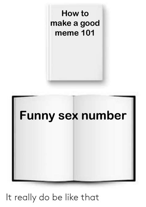 how to make a good meme 101 funny sex number it really do be like that be like meme on me me