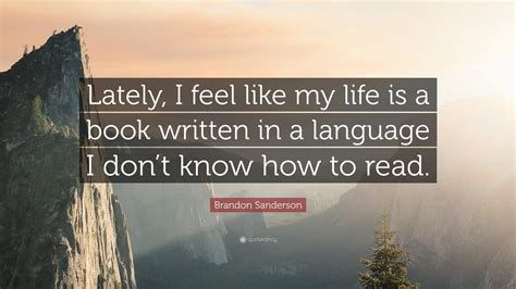 We hope you've loved these quotes about books and reading. Brandon Sanderson Quote: "Lately, I feel like my life is a ...