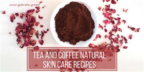 Tea And Coffee Natural Skin Care Recipes Gabriela Green