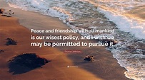 Thomas Jefferson Quote: “Peace and friendship with all mankind is our ...
